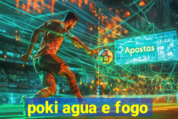 poki agua e fogo